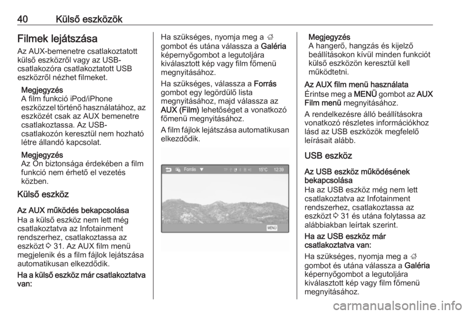 OPEL ADAM 2016  Infotainment kézikönyv (in Hungarian) 40Külső eszközökFilmek lejátszása
Az AUX-bemenetre csatlakoztatott
külső eszközről vagy az USB-
csatlakozóra csatlakoztatott USB
eszközről nézhet filmeket.
Megjegyzés
A film funkció iP