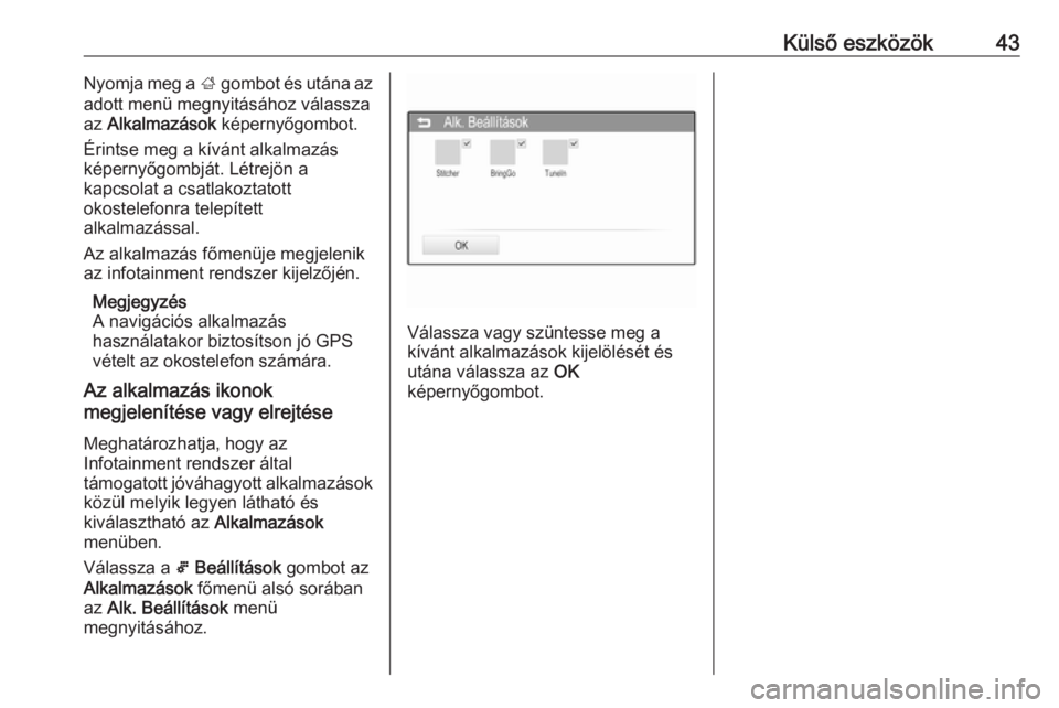 OPEL ADAM 2016  Infotainment kézikönyv (in Hungarian) Külső eszközök43Nyomja meg a ; gombot és utána az
adott menü megnyitásához válassza
az  Alkalmazások  képernyőgombot.
Érintse meg a kívánt alkalmazás
képernyőgombját. Létrejön a
