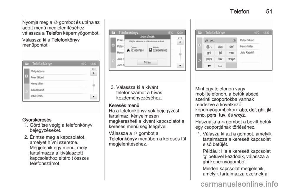 OPEL ADAM 2016  Infotainment kézikönyv (in Hungarian) Telefon51Nyomja meg a ; gombot és utána az
adott menü megjelenítéséhez
válassza a  Telefon képernyőgombot.
Válassza ki a  Telefonkönyv
menüpontot.Gyorskeresés 1. Gördítse végig a telef