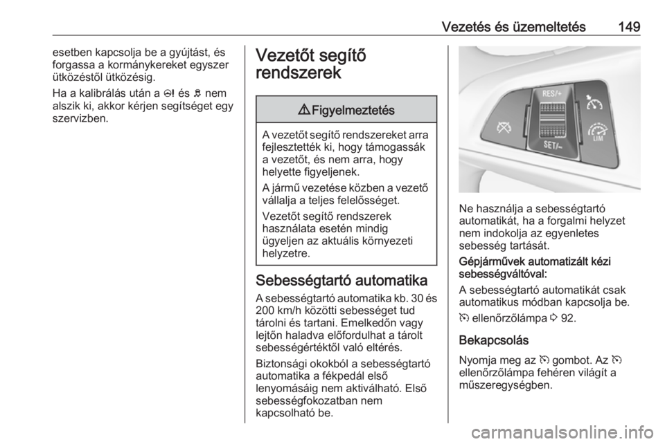 OPEL ADAM 2016 Kezelési útmutató (in Hungarian) Vezetés és üzemeltetés149esetben kapcsolja be a gyújtást, és
forgassa a kormánykereket egyszer
ütközéstől ütközésig.
Ha a kalibrálás után a c és b nem
alszik ki, akkor kérjen seg OPEL ADAM 2016 Kezelési útmutató (in Hungarian) Vezetés és üzemeltetés149esetben kapcsolja be a gyújtást, és
forgassa a kormánykereket egyszer
ütközéstől ütközésig.
Ha a kalibrálás után a c és b nem
alszik ki, akkor kérjen seg