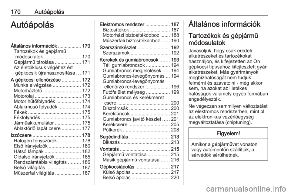 OPEL ADAM 2016 Kezelési útmutató (in Hungarian) 170AutóápolásAutóápolásÁltalános információk.................170
Tartozékok és gépjármű módosulatok ........................... 170
Gépjármű tárolása ...................171
Az él OPEL ADAM 2016 Kezelési útmutató (in Hungarian) 170AutóápolásAutóápolásÁltalános információk.................170
Tartozékok és gépjármű módosulatok ........................... 170
Gépjármű tárolása ...................171
Az él