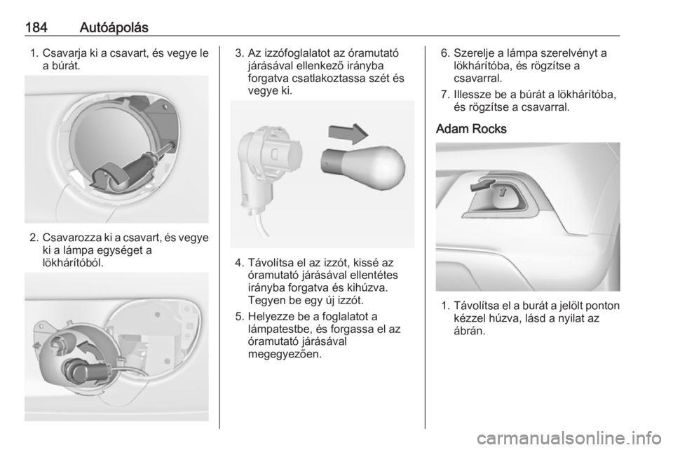 OPEL ADAM 2016 Kezelési útmutató (in Hungarian) 184Autóápolás1.Csavarja ki a csavart, és vegye le
a búrát.
2. Csavarozza ki a csavart, és vegye
ki a lámpa egységet a
lökhárítóból.
3. Az izzófoglalatot az óramutató járásával elle OPEL ADAM 2016 Kezelési útmutató (in Hungarian) 184Autóápolás1.Csavarja ki a csavart, és vegye le
a búrát.
2. Csavarozza ki a csavart, és vegye
ki a lámpa egységet a
lökhárítóból.
3. Az izzófoglalatot az óramutató járásával elle