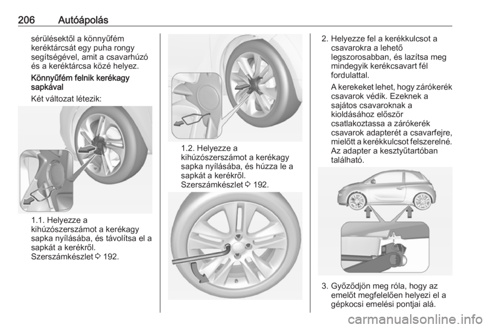 OPEL ADAM 2016 Kezelési útmutató (in Hungarian) 206Autóápolássérülésektől a könnyűfém
keréktárcsát egy puha rongy
segítségével, amit a csavarhúzó
és a keréktárcsa közé helyez.
Könnyűfém felnik kerékagy
sapkával
Két vál OPEL ADAM 2016 Kezelési útmutató (in Hungarian) 206Autóápolássérülésektől a könnyűfém
keréktárcsát egy puha rongy
segítségével, amit a csavarhúzó
és a keréktárcsa közé helyez.
Könnyűfém felnik kerékagy
sapkával
Két vál