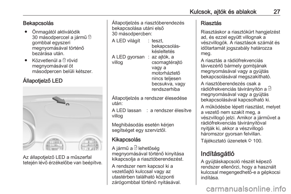 OPEL ADAM 2016 Kezelési útmutató (in Hungarian) Kulcsok, ajtók és ablakok27Bekapcsolás● Önmagától aktiválódik 30 másodperccel a jármű e
gombbal egyszeri
megnyomásával történő
bezárása után.
● Közvetlenül a e rövid
megnyo OPEL ADAM 2016 Kezelési útmutató (in Hungarian) Kulcsok, ajtók és ablakok27Bekapcsolás● Önmagától aktiválódik 30 másodperccel a jármű e
gombbal egyszeri
megnyomásával történő
bezárása után.
● Közvetlenül a e rövid
megnyo