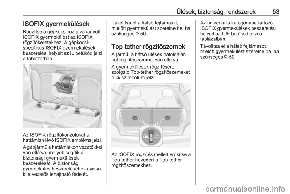 OPEL ADAM 2016 Kezelési útmutató (in Hungarian) Ülések, biztonsági rendszerek53ISOFIX gyermekülések
Rögzítse a gépkocsihoz jóváhagyott
ISOFIX gyermekülést az ISOFIX
rögzítőkeretekhez. A gépkocsi-
specifikus ISOFIX gyermekülések
be OPEL ADAM 2016 Kezelési útmutató (in Hungarian) Ülések, biztonsági rendszerek53ISOFIX gyermekülések
Rögzítse a gépkocsihoz jóváhagyott
ISOFIX gyermekülést az ISOFIX
rögzítőkeretekhez. A gépkocsi-
specifikus ISOFIX gyermekülések
be