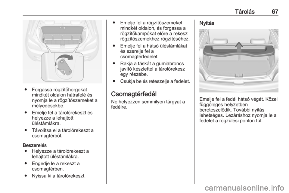 OPEL ADAM 2016 Kezelési útmutató (in Hungarian) Tárolás67
● Forgassa rögzítőhorgokatmindkét oldalon hátrafelé és
nyomja le a rögzítőszemeket a
mélyedésekbe.
● Emelje fel a tárolórekeszt és helyezze a lehajtott
üléstámlákra. OPEL ADAM 2016 Kezelési útmutató (in Hungarian) Tárolás67
● Forgassa rögzítőhorgokatmindkét oldalon hátrafelé és
nyomja le a rögzítőszemeket a
mélyedésekbe.
● Emelje fel a tárolórekeszt és helyezze a lehajtott
üléstámlákra.
