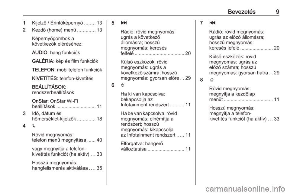 OPEL ADAM 2016.5  Infotainment kézikönyv (in Hungarian) Bevezetés91Kijelző / Érintőképernyő ........13
2 Kezdő (home) menü .............13
Képernyőgombok a
következők eléréséhez:
AUDIO : hang funkciók
GALÉRIA : kép és film funkciók
TELE