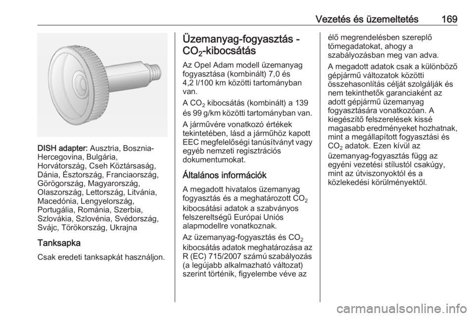OPEL ADAM 2016.5 Kezelési útmutató (in Hungarian) Vezetés és üzemeltetés169
DISH adapter: Ausztria, Bosznia-
Hercegovina, Bulgária,
Horvátország, Cseh Köztársaság,
Dánia, Észtország, Franciaország,
Görögország, Magyarország,
Olaszor OPEL ADAM 2016.5 Kezelési útmutató (in Hungarian) Vezetés és üzemeltetés169
DISH adapter: Ausztria, Bosznia-
Hercegovina, Bulgária,
Horvátország, Cseh Köztársaság,
Dánia, Észtország, Franciaország,
Görögország, Magyarország,
Olaszor