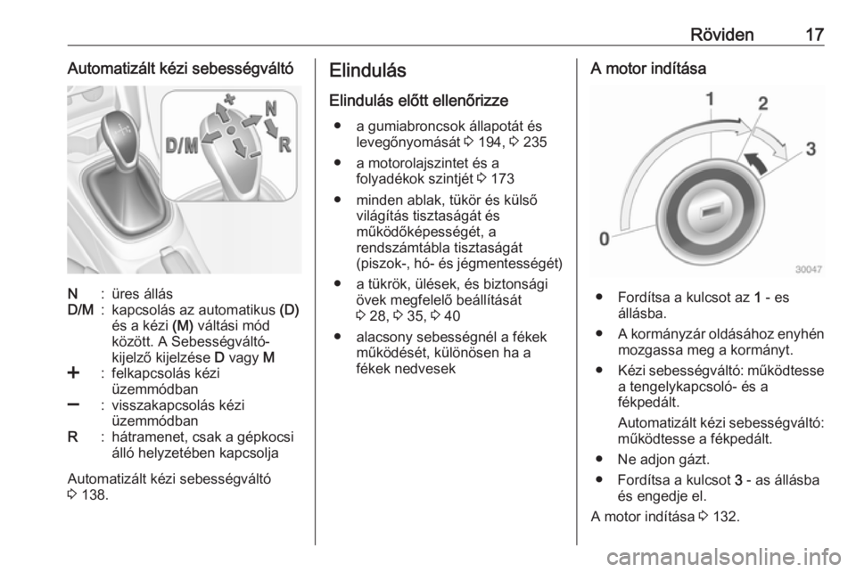 OPEL ADAM 2016.5  Kezelési útmutató (in Hungarian) Röviden17Automatizált kézi sebességváltóN:üres állásD/M:kapcsolás az automatikus (D)
és a kézi  (M) váltási mód
között. A Sebességváltó-
kijelző kijelzése  D vagy  M<:felkapcsol�