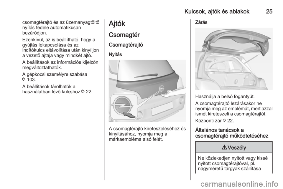 OPEL ADAM 2016.5 Kezelési útmutató (in Hungarian) Kulcsok, ajtók és ablakok25csomagtérajtó és az üzemanyagtöltő
nyílás fedele automatikusan
bezáródjon.
Ezenkívül, az is beállítható, hogy a
gyújtás lekapcsolása és az
indítókulcs OPEL ADAM 2016.5 Kezelési útmutató (in Hungarian) Kulcsok, ajtók és ablakok25csomagtérajtó és az üzemanyagtöltő
nyílás fedele automatikusan
bezáródjon.
Ezenkívül, az is beállítható, hogy a
gyújtás lekapcsolása és az
indítókulcs