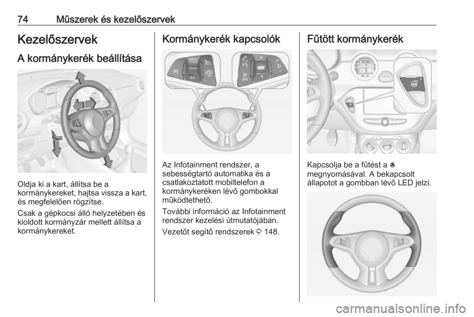 OPEL ADAM 2016.5  Kezelési útmutató (in Hungarian) 74Műszerek és kezelőszervekKezelőszervek
A kormánykerék beállítása
Oldja ki a kart, állítsa be a
kormánykereket, hajtsa vissza a kart,
és megfelelően rögzítse.
Csak a gépkocsi álló 