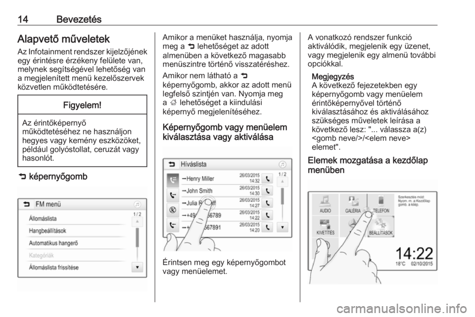 OPEL ADAM 2017  Infotainment kézikönyv (in Hungarian) 14BevezetésAlapvető műveletek
Az Infotainment rendszer kijelzőjének
egy érintésre érzékeny felülete van,
melynek segítségével lehetőség van
a megjelenített menü kezelőszervek
közvet