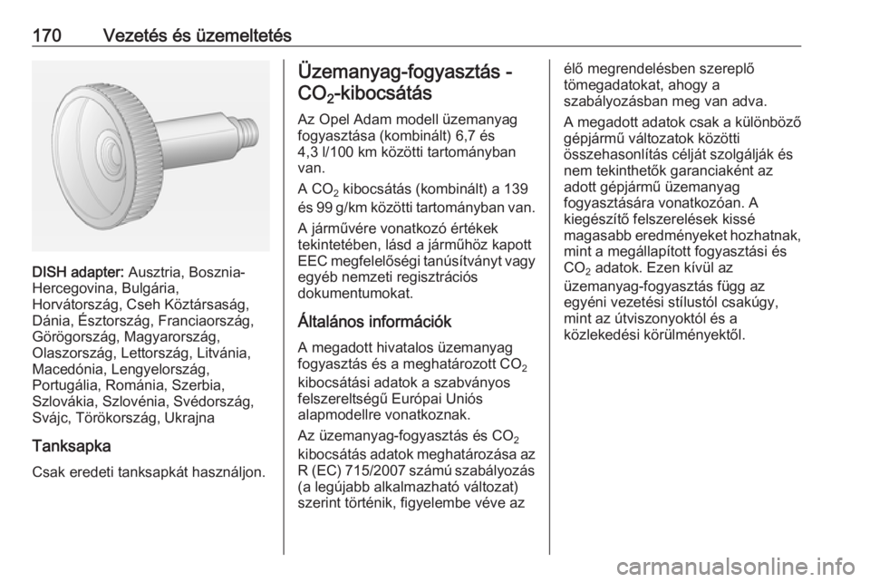 OPEL ADAM 2017  Kezelési útmutató (in Hungarian) 170Vezetés és üzemeltetés
DISH adapter: Ausztria, Bosznia-
Hercegovina, Bulgária,
Horvátország, Cseh Köztársaság,
Dánia, Észtország, Franciaország,
Görögország, Magyarország,
Olaszor