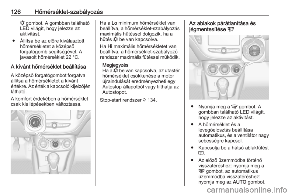 OPEL ADAM 2017.5  Kezelési útmutató (in Hungarian) 126Hőmérséklet-szabályozásn gombot. A gombban található
LED világít, hogy jelezze az
aktivitást.
● Állítsa be az előre kiválasztott hőmérsékletet a középső
forgatógomb segítsé