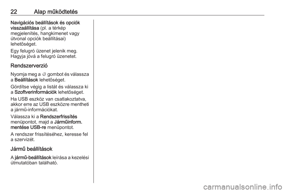 OPEL ADAM 2018  Infotainment kézikönyv (in Hungarian) 22Alap működtetésNavigációs beállítások és opciók
visszaállítása  (pl. a térkép
megjelenítés, hangkimenet vagy
útvonal opciók beállításai)
lehetőséget.
Egy felugró üzenet jel