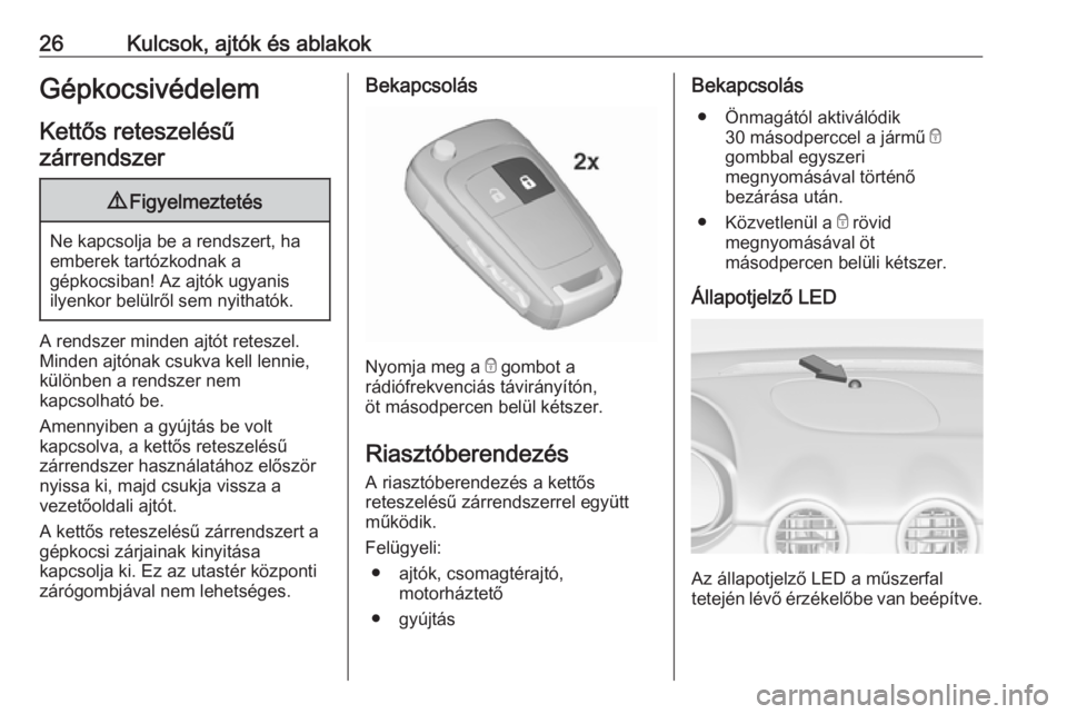 OPEL ADAM 2018 Kezelési útmutató (in Hungarian) 26Kulcsok, ajtók és ablakokGépkocsivédelem
Kettős reteszelésű zárrendszer9 Figyelmeztetés
Ne kapcsolja be a rendszert, ha
emberek tartózkodnak a
gépkocsiban! Az ajtók ugyanis
ilyenkor bel OPEL ADAM 2018 Kezelési útmutató (in Hungarian) 26Kulcsok, ajtók és ablakokGépkocsivédelem
Kettős reteszelésű zárrendszer9 Figyelmeztetés
Ne kapcsolja be a rendszert, ha
emberek tartózkodnak a
gépkocsiban! Az ajtók ugyanis
ilyenkor bel