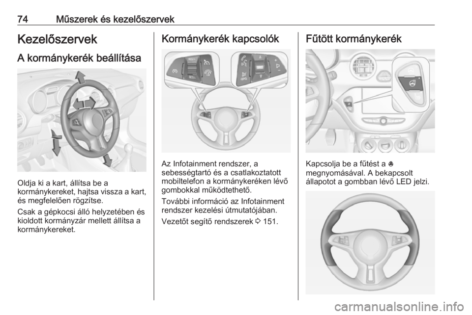 OPEL ADAM 2018 Kezelési útmutató (in Hungarian) 74Műszerek és kezelőszervekKezelőszervek
A kormánykerék beállítása
Oldja ki a kart, állítsa be a
kormánykereket, hajtsa vissza a kart,
és megfelelően rögzítse.
Csak a gépkocsi álló OPEL ADAM 2018 Kezelési útmutató (in Hungarian) 74Műszerek és kezelőszervekKezelőszervek
A kormánykerék beállítása
Oldja ki a kart, állítsa be a
kormánykereket, hajtsa vissza a kart,
és megfelelően rögzítse.
Csak a gépkocsi álló