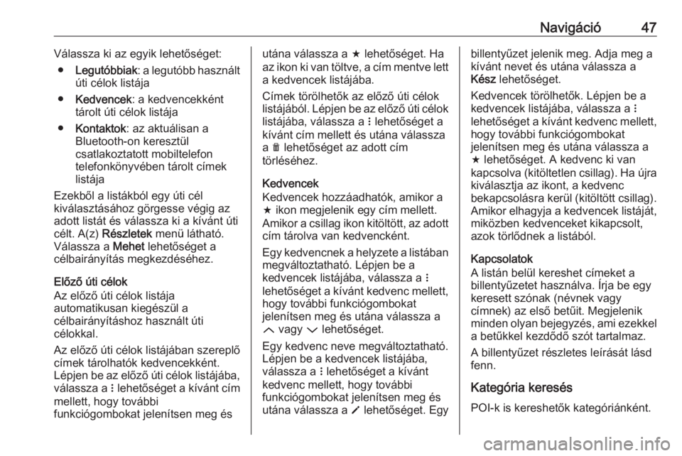 OPEL ADAM 2018.5  Infotainment kézikönyv (in Hungarian) Navigáció47Válassza ki az egyik lehetőséget:● Legutóbbiak : a legutóbb használt
úti célok listája
● Kedvencek : a kedvencekként
tárolt úti célok listája
● Kontaktok : az aktuáli