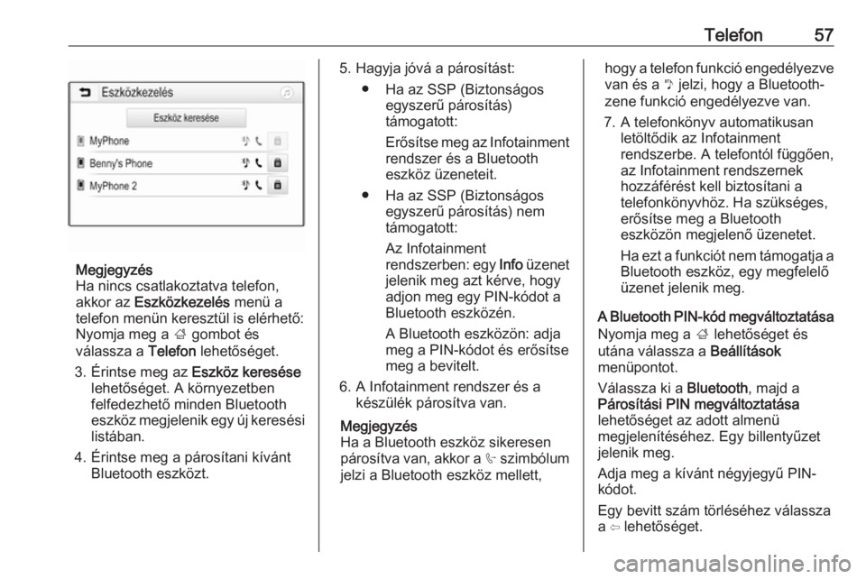 OPEL ADAM 2018.5  Infotainment kézikönyv (in Hungarian) Telefon57
Megjegyzés
Ha nincs csatlakoztatva telefon,
akkor az  Eszközkezelés  menü a
telefon menün keresztül is elérhető:
Nyomja meg a  ; gombot és
válassza a  Telefon lehetőséget.
3. Ér