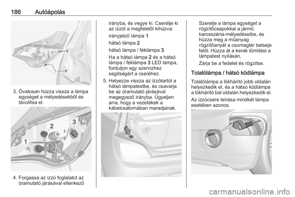 OPEL ADAM 2018.5 Kezelési útmutató (in Hungarian) 186Autóápolás
3. Óvatosan húzza vissza a lámpaegységet a mélyedésekből és
távolítsa el.
4. Forgassa az izzó foglalatot az óramutató járásával ellenkező
irányba, és vegye ki. Cser OPEL ADAM 2018.5 Kezelési útmutató (in Hungarian) 186Autóápolás
3. Óvatosan húzza vissza a lámpaegységet a mélyedésekből és
távolítsa el.
4. Forgassa az izzó foglalatot az óramutató járásával ellenkező
irányba, és vegye ki. Cser