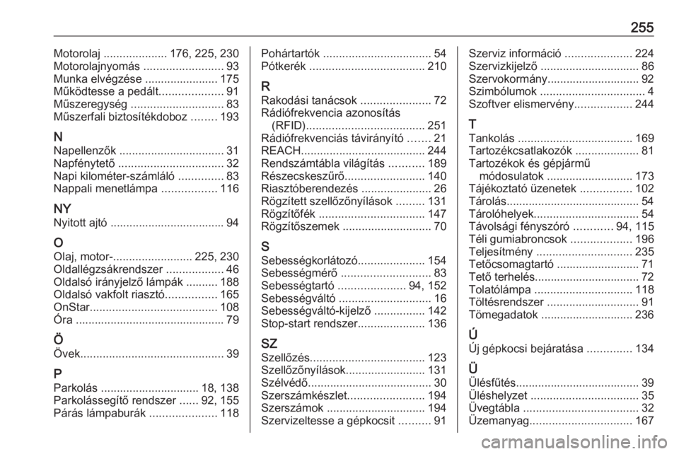 OPEL ADAM 2018.5  Kezelési útmutató (in Hungarian) 255Motorolaj .................... 176, 225, 230
Motorolajnyomás  .........................93
Munka elvégzése ....................... 175
Működtesse a pedált ....................91
Műszeregység