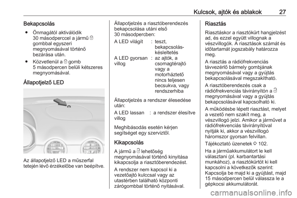 OPEL ADAM 2018.5 Kezelési útmutató (in Hungarian) Kulcsok, ajtók és ablakok27Bekapcsolás● Önmagától aktiválódik 30 másodperccel a jármű e
gombbal egyszeri
megnyomásával történő
bezárása után.
● Közvetlenül a e gomb
5 másod OPEL ADAM 2018.5 Kezelési útmutató (in Hungarian) Kulcsok, ajtók és ablakok27Bekapcsolás● Önmagától aktiválódik 30 másodperccel a jármű e
gombbal egyszeri
megnyomásával történő
bezárása után.
● Közvetlenül a e gomb
5 másod