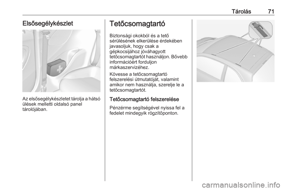 OPEL ADAM 2018.5 Kezelési útmutató (in Hungarian) Tárolás71Elsősegélykészlet
Az elsősegélykészletet tárolja a hátsóülések melletti oldalsó panel
tárolójában.
Tetőcsomagtartó
Biztonsági okokból és a tető
sérülésének elkerül OPEL ADAM 2018.5 Kezelési útmutató (in Hungarian) Tárolás71Elsősegélykészlet
Az elsősegélykészletet tárolja a hátsóülések melletti oldalsó panel
tárolójában.
Tetőcsomagtartó
Biztonsági okokból és a tető
sérülésének elkerül