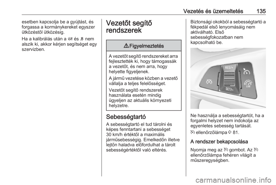 OPEL ADAM 2019  Kezelési útmutató (in Hungarian) Vezetés és üzemeltetés135esetben kapcsolja be a gyújtást, és
forgassa a kormánykereket egyszer
ütközéstől ütközésig.
Ha a kalibrálás után a  c és  b nem
alszik ki, akkor kérjen seg