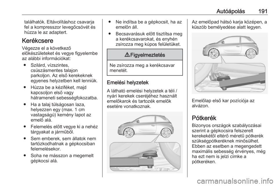 OPEL ADAM 2019  Kezelési útmutató (in Hungarian) Autóápolás191találhatók. Eltávolításhoz csavarja
fel a kompresszor levegőcsövét és
húzza le az adaptert.
Kerékcsere Végezze el a következő
előkészületeket és vegye figyelembe
az a