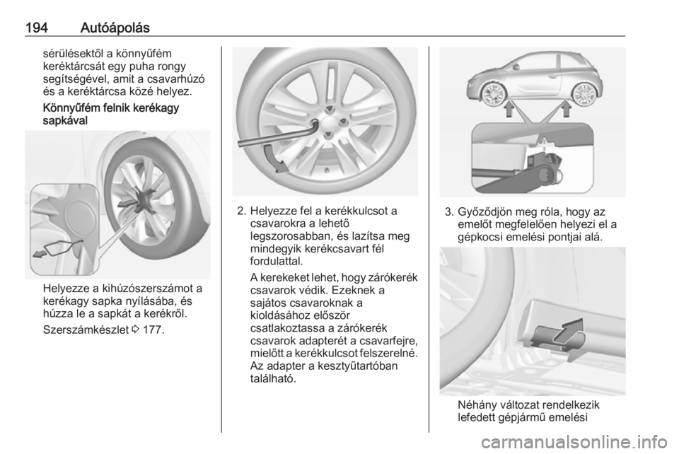 OPEL ADAM 2019  Kezelési útmutató (in Hungarian) 194Autóápolássérülésektől a könnyűfém
keréktárcsát egy puha rongy
segítségével, amit a csavarhúzó
és a keréktárcsa közé helyez.
Könnyűfém felnik kerékagy
sapkával
Helyezze 