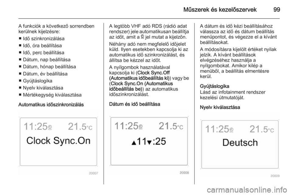 OPEL ANTARA 2014.5  Kezelési útmutató (in Hungarian) Műszerek és kezelőszervek99
A funkciók a következő sorrendben
kerülnek kijelzésre:
■ Idő szinkronizálása
■ Idő, óra beállítása
■ Idő, perc beállítása
■ Dátum, nap beállí