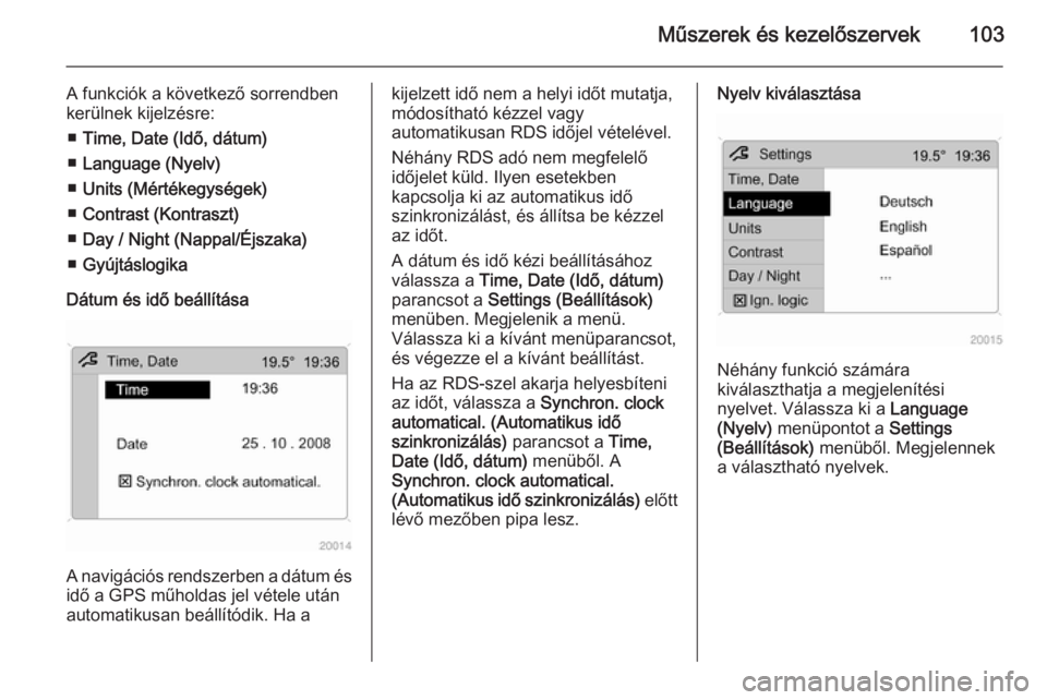 OPEL ANTARA 2014.5  Kezelési útmutató (in Hungarian) Műszerek és kezelőszervek103
A funkciók a következő sorrendben
kerülnek kijelzésre:
■ Time, Date (Idő, dátum)
■ Language (Nyelv)
■ Units (Mértékegységek)
■ Contrast (Kontraszt)
�