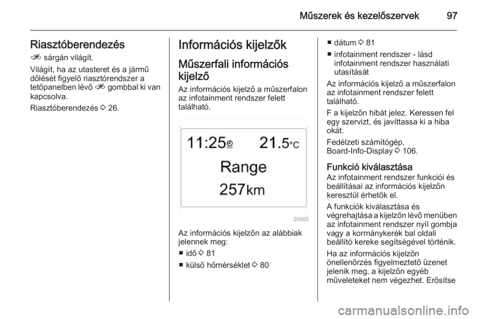 OPEL ANTARA 2014.5 Kezelési útmutató (in Hungarian) Műszerek és kezelőszervek97Riasztóberendezésa sárgán világít.
Világít, ha az utasteret és a jármű
dőlését figyelő riasztórendszer a
tetőpanelben lévő a gombbal ki van
kapcsolva OPEL ANTARA 2014.5 Kezelési útmutató (in Hungarian) Műszerek és kezelőszervek97Riasztóberendezésa sárgán világít.
Világít, ha az utasteret és a jármű
dőlését figyelő riasztórendszer a
tetőpanelben lévő a gombbal ki van
kapcsolva