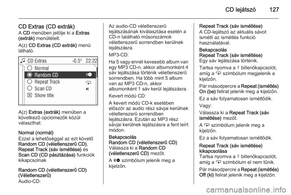 OPEL ANTARA 2015 Infotainment kézikönyv (in Hungarian) CD lejátszó127
CD Extras (CD extrák)A CD menüben jelölje ki a Extras
(extrák) menütételt.
A(z) CD Extras (CD extrák) menü
látható.
A(z) Extras (extrák) menüben a
következő opci OPEL ANTARA 2015 Infotainment kézikönyv (in Hungarian) CD lejátszó127
CD Extras (CD extrák)A CD menüben jelölje ki a Extras
(extrák) menütételt.
A(z) CD Extras (CD extrák) menü
látható.
A(z) Extras (extrák) menüben a
következő opci