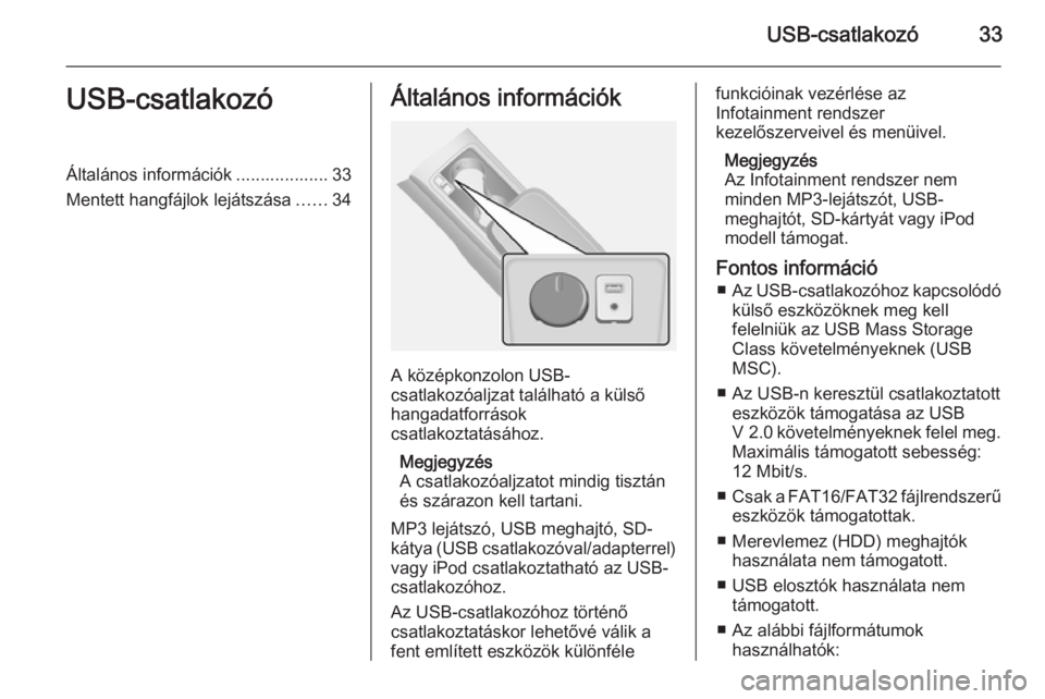 OPEL ANTARA 2015  Infotainment kézikönyv (in Hungarian) USB-csatlakozó33USB-csatlakozóÁltalános információk ................... 33
Mentett hangfájlok lejátszása ......34Általános információk
A középkonzolon USB-
csatlakozóaljzat található