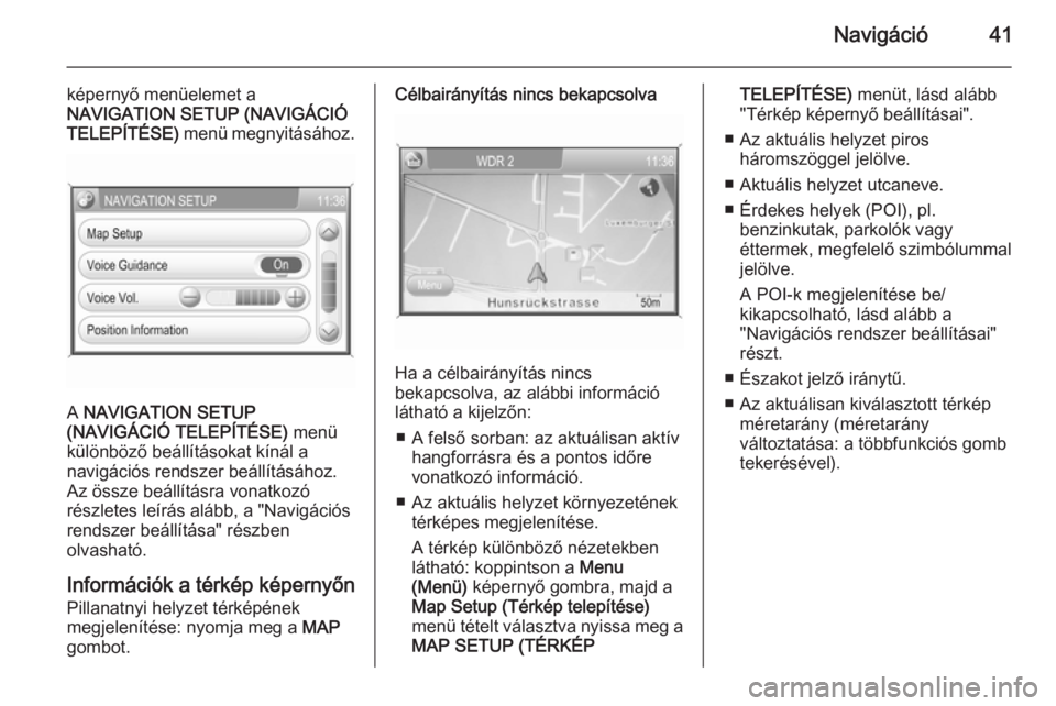 OPEL ANTARA 2015 Infotainment kézikönyv (in Hungarian) Navigáció41
képernyő menüelemet a
NAVIGATION SETUP (NAVIGÁCIÓ
TELEPÍTÉSE) menü megnyitásához.
A NAVIGATION SETUP
(NAVIGÁCIÓ TELEPÍTÉSE) menü
különböző beállításokat kínál a OPEL ANTARA 2015 Infotainment kézikönyv (in Hungarian) Navigáció41
képernyő menüelemet a
NAVIGATION SETUP (NAVIGÁCIÓ
TELEPÍTÉSE) menü megnyitásához.
A NAVIGATION SETUP
(NAVIGÁCIÓ TELEPÍTÉSE) menü
különböző beállításokat kínál a