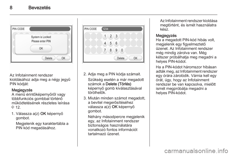OPEL ANTARA 2015  Infotainment kézikönyv (in Hungarian) 8Bevezetés
Az Infotainment rendszer
kioldásához adja meg a négy jegyű
PIN kódját:
Megjegyzés
A menü érintőképernyőről vagy
többfunkciós gombbal történő
működtetésének részletes
