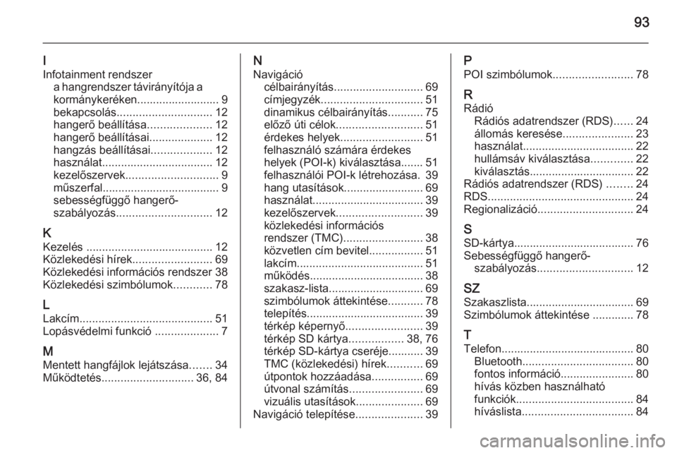 OPEL ANTARA 2015 Infotainment kézikönyv (in Hungarian) 93
I
Infotainment rendszer a hangrendszer távirányítója a
kormánykeréken.......................... 9
bekapcsolás .............................. 12
hangerő beállítása ....................12
OPEL ANTARA 2015 Infotainment kézikönyv (in Hungarian) 93
I
Infotainment rendszer a hangrendszer távirányítója a
kormánykeréken.......................... 9
bekapcsolás .............................. 12
hangerő beállítása ....................12