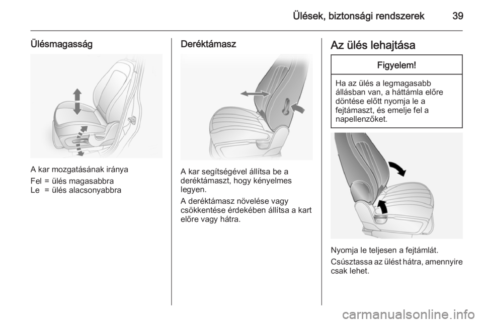 OPEL ANTARA 2015  Kezelési útmutató (in Hungarian) Ülések, biztonsági rendszerek39
Ülésmagasság
A kar mozgatásának iránya
Fel=ülés magasabbraLe=ülés alacsonyabbraDeréktámasz
A kar segítségével állítsa be a
deréktámaszt, hogy kén