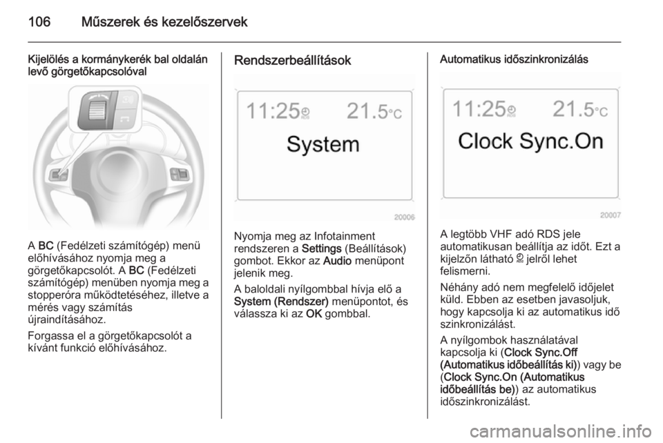 OPEL ASTRA H 2014  Kezelési útmutató (in Hungarian) 106Műszerek és kezelőszervek
Kijelölés a kormánykerék bal oldalán
levő görgetőkapcsolóval
A  BC  (Fedélzeti számítógép) menü
előhívásához nyomja meg a
görgetőkapcsolót. A  BC 