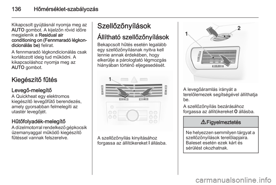 OPEL ASTRA H 2014  Kezelési útmutató (in Hungarian) 136Hőmérséklet-szabályozás
Kikapcsolt gyújtásnál nyomja meg az
AUTO  gombot. A kijelzőn rövid időre
megjelenik a  Residual air
conditioning on (Fennmaradó légkon‐
dicionálás be)  feli