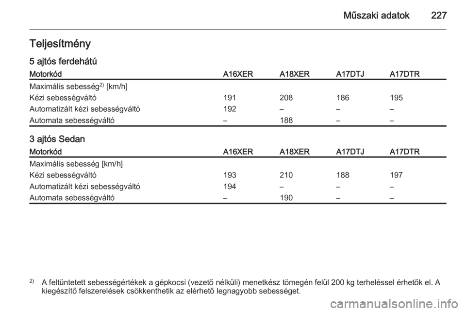 OPEL ASTRA H 2014  Kezelési útmutató (in Hungarian) Műszaki adatok227Teljesítmény
5 ajtós ferdehátúMotorkódA16XERA18XERA17DTJA17DTRMaximális sebesség 2)
 [km/h]Kézi sebességváltó191208186195Automatizált kézi sebességváltó192–––A