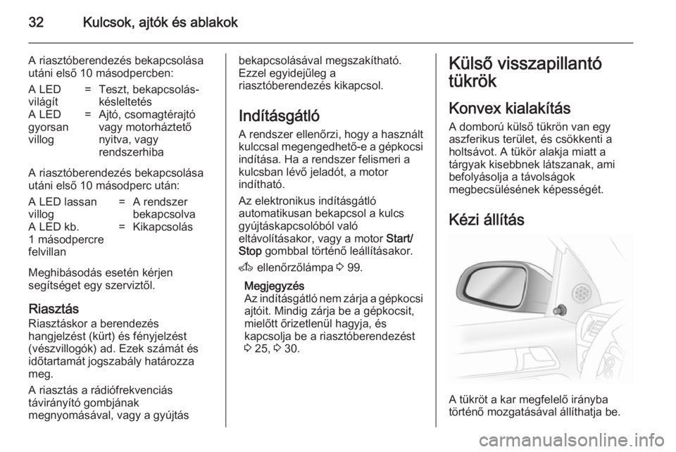 OPEL ASTRA H 2014 Kezelési útmutató (in Hungarian) 32Kulcsok, ajtók és ablakok
A riasztóberendezés bekapcsolása
utáni első 10 másodpercben:A LED
világít=Teszt, bekapcsolás-
késleltetésA LED
gyorsan
villog=Ajtó, csomagtérajtó
vagy motor OPEL ASTRA H 2014 Kezelési útmutató (in Hungarian) 32Kulcsok, ajtók és ablakok
A riasztóberendezés bekapcsolása
utáni első 10 másodpercben:A LED
világít=Teszt, bekapcsolás-
késleltetésA LED
gyorsan
villog=Ajtó, csomagtérajtó
vagy motor