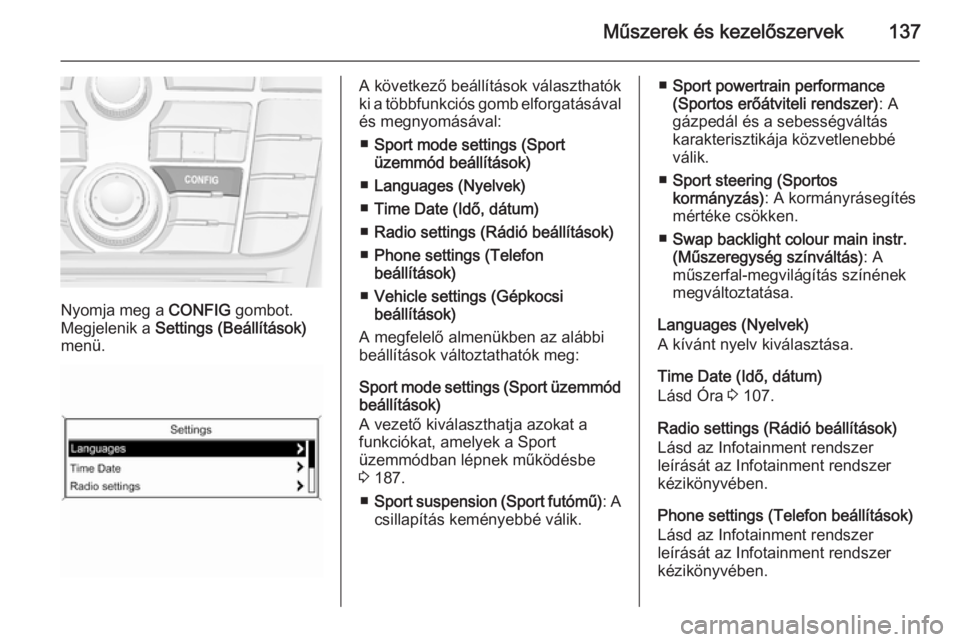 OPEL ASTRA J 2014 Kezelési útmutató (in Hungarian) Műszerek és kezelőszervek137
Nyomja meg a CONFIG gombot.
Megjelenik a Settings (Beállítások)
menü.
A következő beállítások választhatók
ki a többfunkciós gomb elforgatásával
és meg OPEL ASTRA J 2014 Kezelési útmutató (in Hungarian) Műszerek és kezelőszervek137
Nyomja meg a CONFIG gombot.
Megjelenik a Settings (Beállítások)
menü.
A következő beállítások választhatók
ki a többfunkciós gomb elforgatásával
és meg