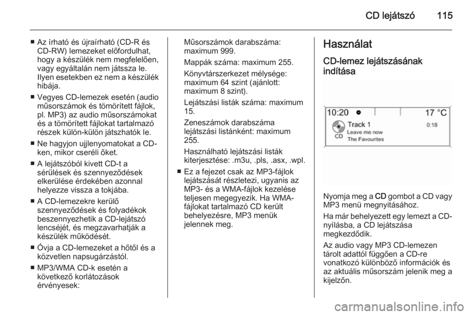 OPEL ASTRA J 2014.5  Infotainment kézikönyv (in Hungarian) CD lejátszó115
■ Az írható és újraírható (CD-R ésCD-RW) lemezeket előfordulhat,
hogy a készülék nem megfelelően,
vagy egyáltalán nem játssza le.
Ilyen esetekben ez nem a készülék