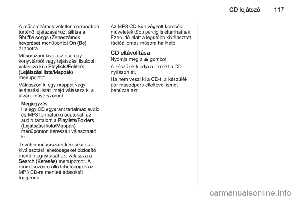 OPEL ASTRA J 2014.5  Infotainment kézikönyv (in Hungarian) CD lejátszó117
A műsorszámok véletlen sorrendben
történő lejátszásához: állítsa a
Shuffle songs (Zeneszámok
keverése)  menüpontot  On (Be)
állapotra.
Műsorszám kiválasztása egy
k