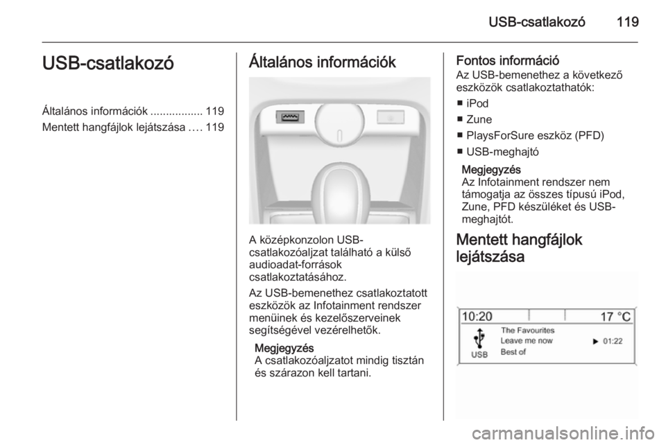 OPEL ASTRA J 2014.5  Infotainment kézikönyv (in Hungarian) USB-csatlakozó119USB-csatlakozóÁltalános információk ................. 119
Mentett hangfájlok lejátszása ....119Általános információk
A középkonzolon USB-
csatlakozóaljzat található 
