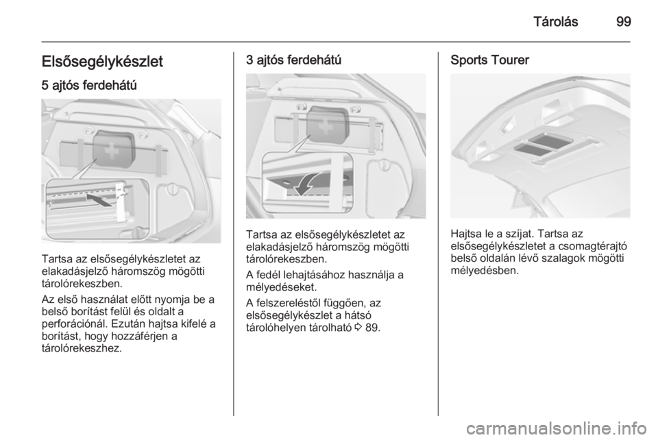 OPEL ASTRA J 2014.5 Kezelési útmutató (in Hungarian) Tárolás99Elsősegélykészlet
5 ajtós ferdehátú
Tartsa az elsősegélykészletet az
elakadásjelző háromszög mögötti
tárolórekeszben.
Az első használat előtt nyomja be a
belső borítá OPEL ASTRA J 2014.5 Kezelési útmutató (in Hungarian) Tárolás99Elsősegélykészlet
5 ajtós ferdehátú
Tartsa az elsősegélykészletet az
elakadásjelző háromszög mögötti
tárolórekeszben.
Az első használat előtt nyomja be a
belső borítá