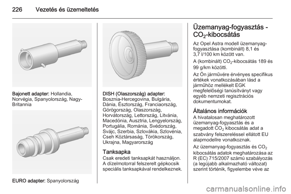 OPEL ASTRA J 2014.5  Kezelési útmutató (in Hungarian) 226Vezetés és üzemeltetés
Bajonett adapter: Hollandia,
Norvégia, Spanyolország, Nagy-
Britannia
EURO adapter:  Spanyolország
DISH (Olaszország) adapter:
Bosznia-Hercegovina, Bulgária,
Dánia,