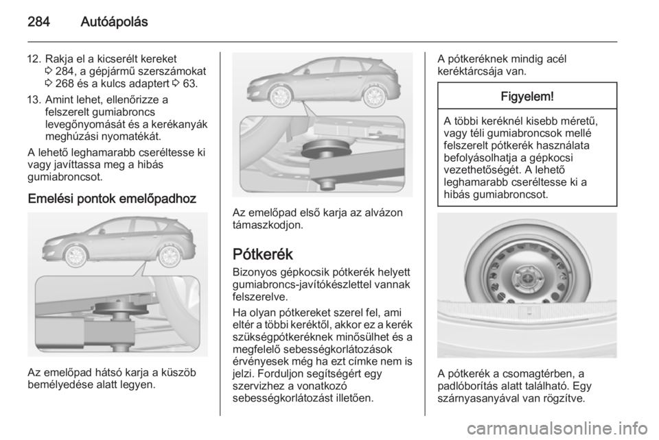 OPEL ASTRA J 2014.5 Kezelési útmutató (in Hungarian) 284Autóápolás
12. Rakja el a kicserélt kereket3 284, a gépjármű szerszámokat
3 268 és a kulcs adaptert 3 63.
13. Amint lehet, ellenőrizze a felszerelt gumiabroncs
levegőnyomását és a k OPEL ASTRA J 2014.5 Kezelési útmutató (in Hungarian) 284Autóápolás
12. Rakja el a kicserélt kereket3 284, a gépjármű szerszámokat
3 268 és a kulcs adaptert 3 63.
13. Amint lehet, ellenőrizze a felszerelt gumiabroncs
levegőnyomását és a k
